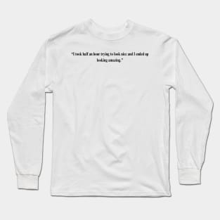 Fleabag Quote -“I took half an hour trying to look nice and I ended up looking amazing.” Long Sleeve T-Shirt